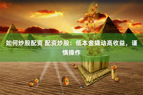 如何炒股配资 配资炒股：低本金撬动高收益，谨慎操作