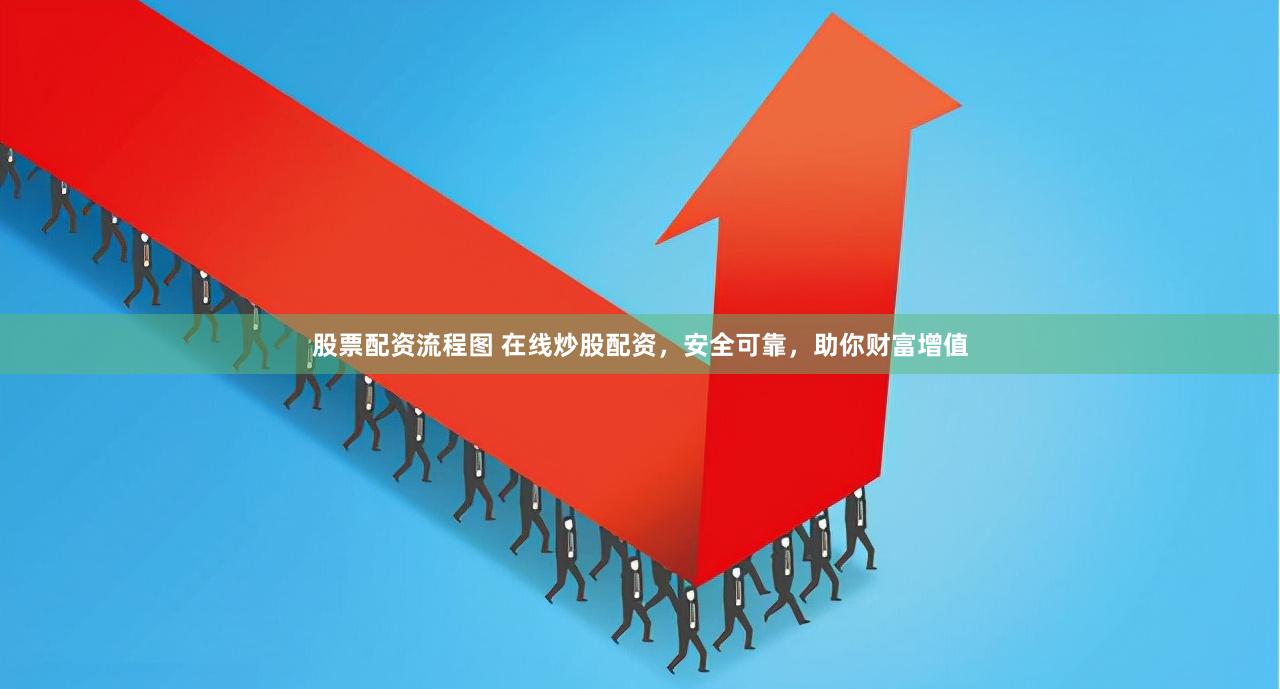 股票配资流程图 在线炒股配资，安全可靠，助你财富增值