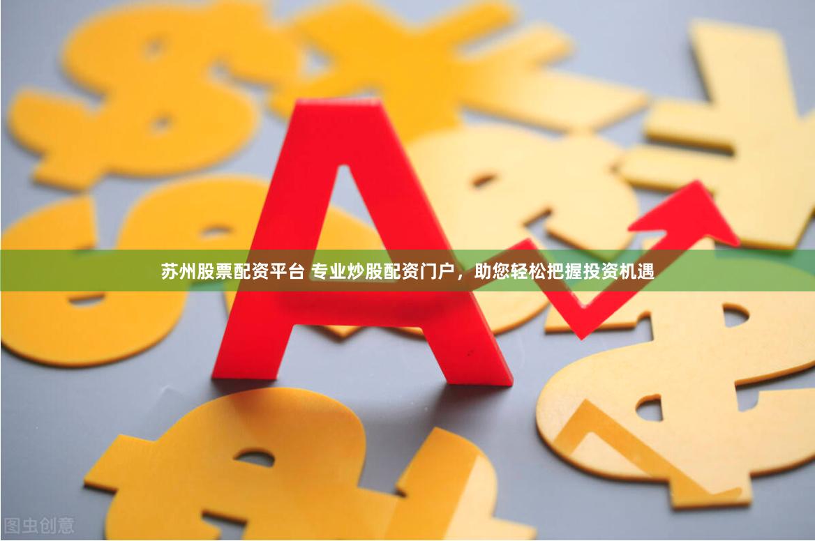 苏州股票配资平台 专业炒股配资门户，助您轻松把握投资机遇