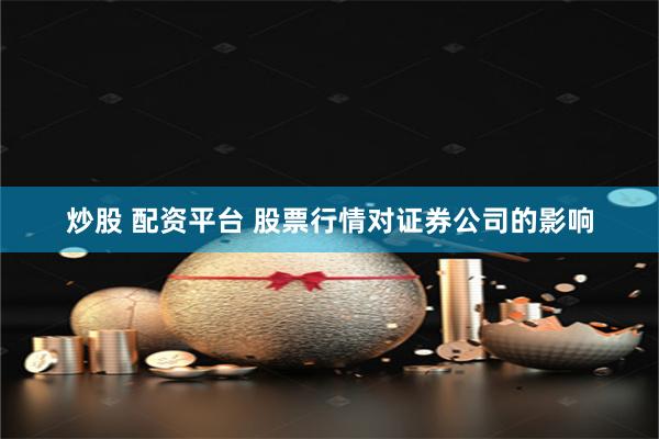 炒股 配资平台 股票行情对证券公司的影响