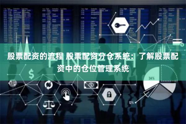 股票配资的流程 股票配资分仓系统：了解股票配资中的仓位管理系统
