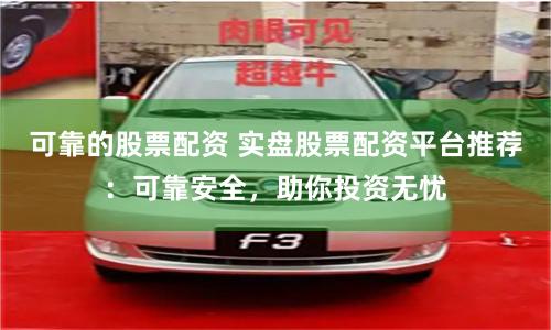可靠的股票配资 实盘股票配资平台推荐：可靠安全，助你投资无忧