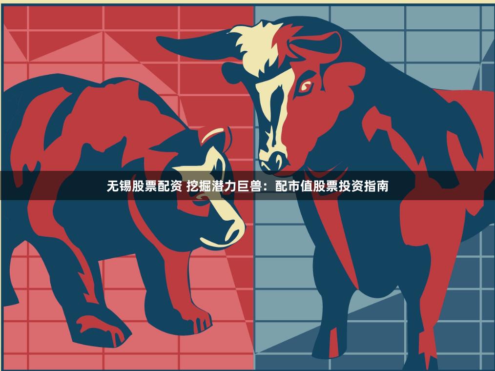 无锡股票配资 挖掘潜力巨兽：配市值股票投资指南