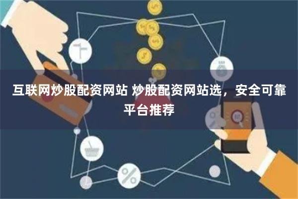互联网炒股配资网站 炒股配资网站选，安全可靠平台推荐
