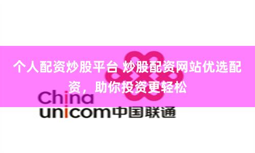 个人配资炒股平台 炒股配资网站优选配资，助你投资更轻松
