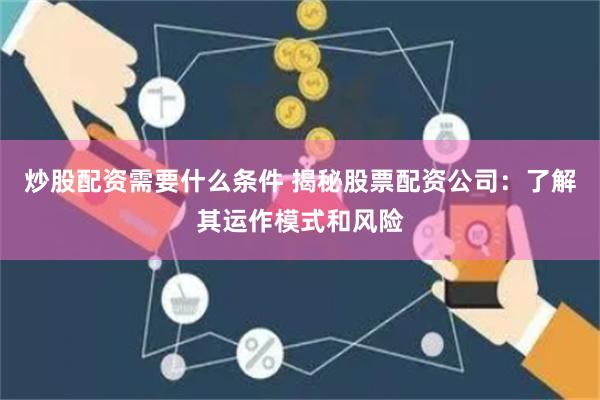 炒股配资需要什么条件 揭秘股票配资公司：了解其运作模式和风险