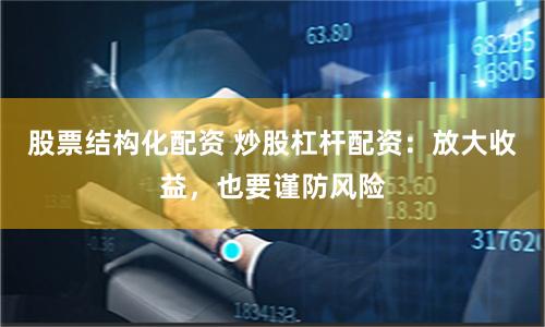 股票结构化配资 炒股杠杆配资：放大收益，也要谨防风险