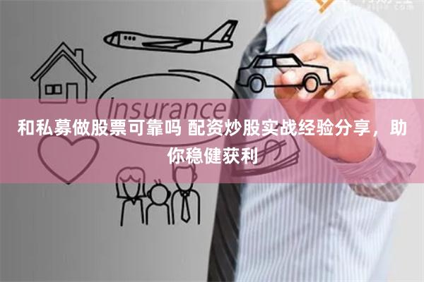 和私募做股票可靠吗 配资炒股实战经验分享，助你稳健获利