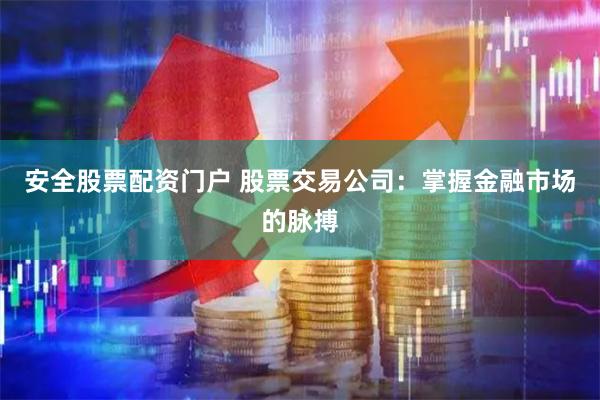 安全股票配资门户 股票交易公司：掌握金融市场的脉搏