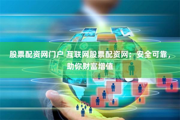 股票配资网门户 互联网股票配资网：安全可靠，助你财富增值