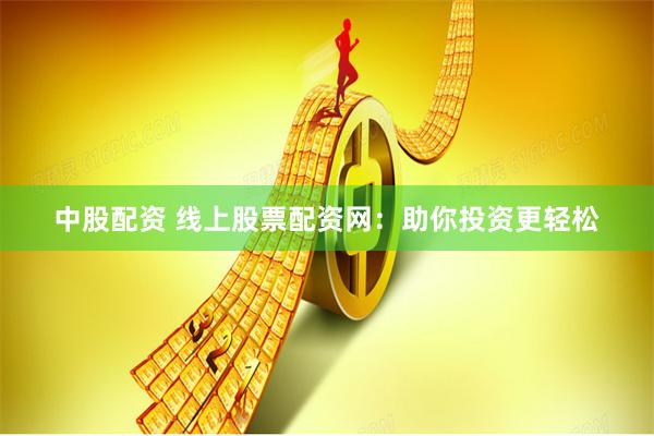 中股配资 线上股票配资网：助你投资更轻松