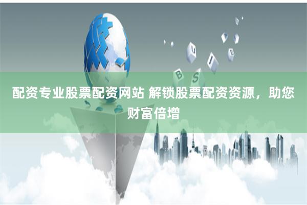配资专业股票配资网站 解锁股票配资资源，助您财富倍增