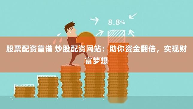 股票配资靠谱 炒股配资网站：助你资金翻倍，实现财富梦想