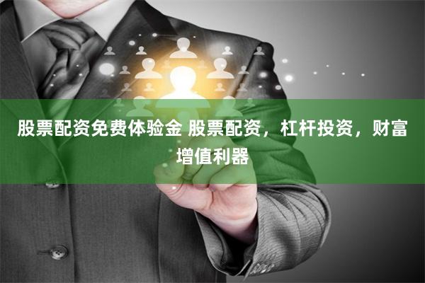 股票配资免费体验金 股票配资，杠杆投资，财富增值利器