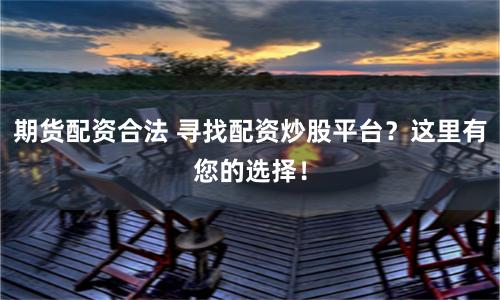 期货配资合法 寻找配资炒股平台？这里有您的选择！