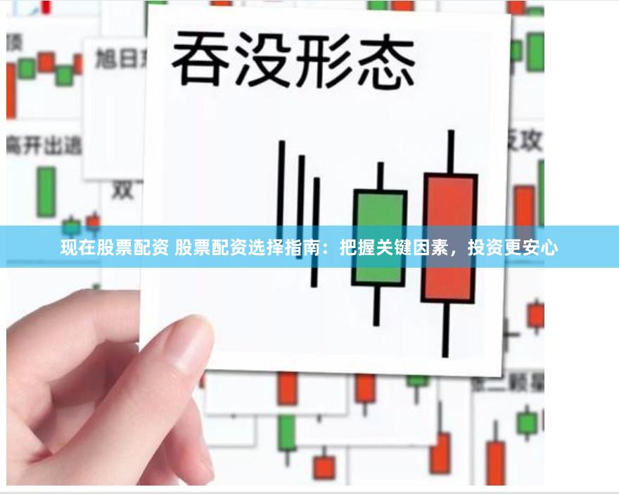 现在股票配资 股票配资选择指南：把握关键因素，投资更安心