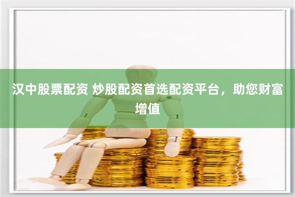 汉中股票配资 炒股配资首选配资平台，助您财富增值