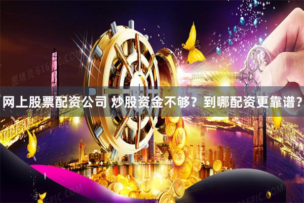 网上股票配资公司 炒股资金不够？到哪配资更靠谱？