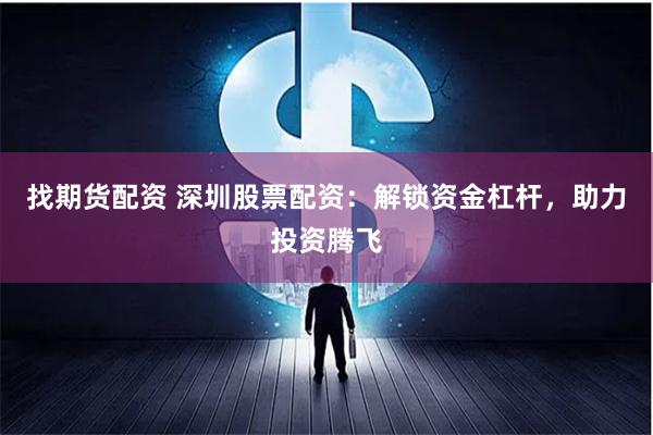 找期货配资 深圳股票配资：解锁资金杠杆，助力投资腾飞