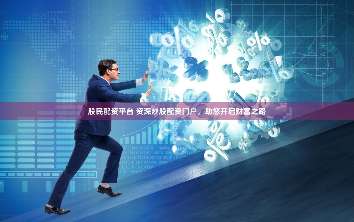 股民配资平台 资深炒股配资门户，助您开启财富之路