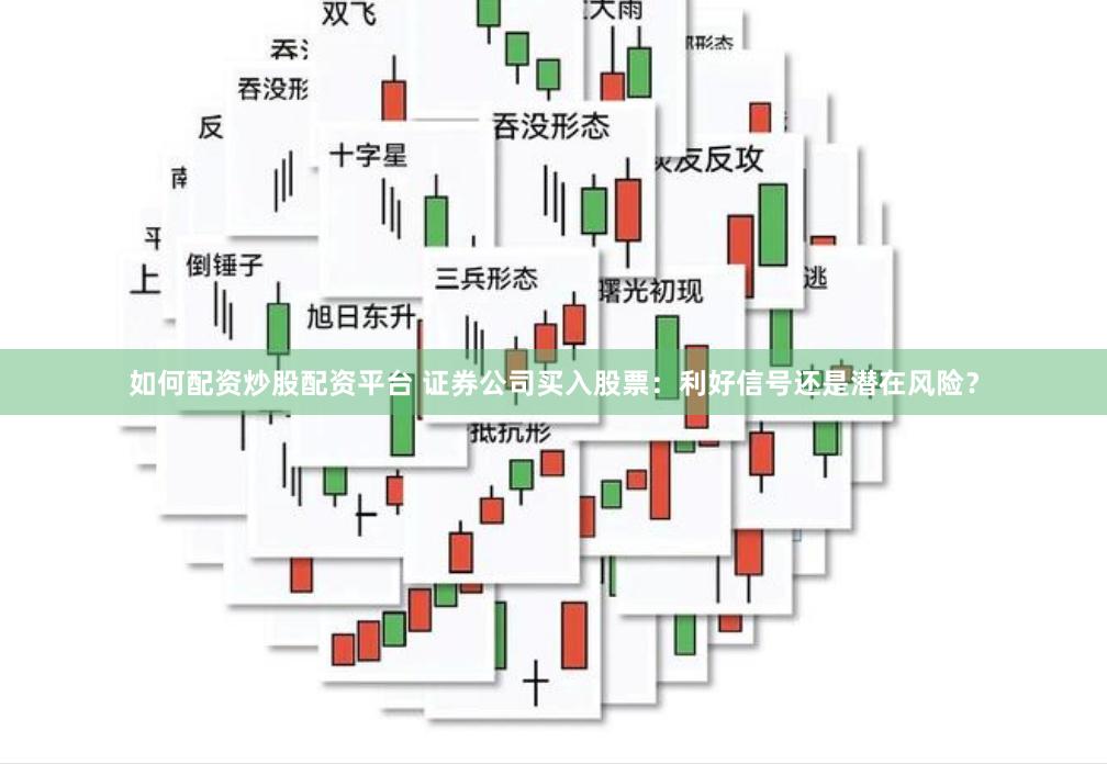 如何配资炒股配资平台 证券公司买入股票：利好信号还是潜在风险？