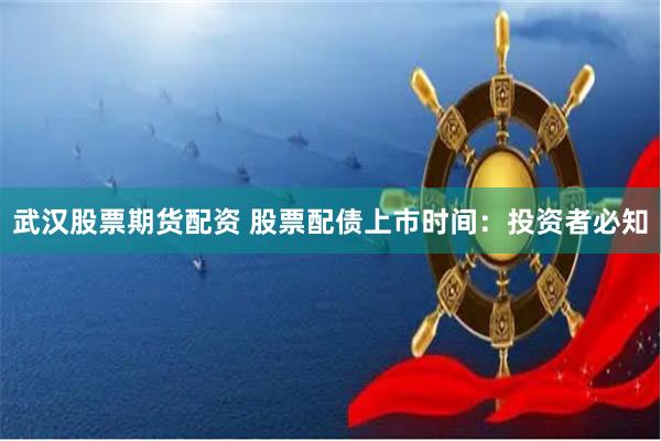 武汉股票期货配资 股票配债上市时间：投资者必知