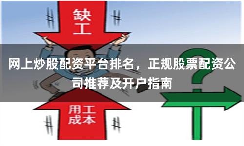 网上炒股配资平台排名，正规股票配资公司推荐及开户指南