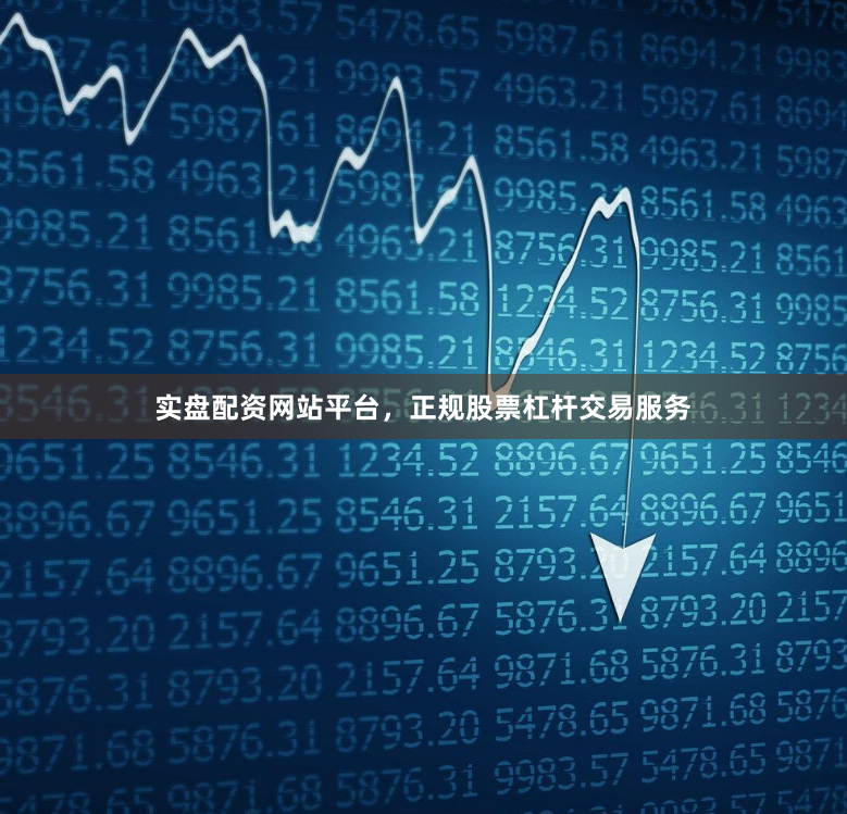 实盘配资网站平台，正规股票杠杆交易服务