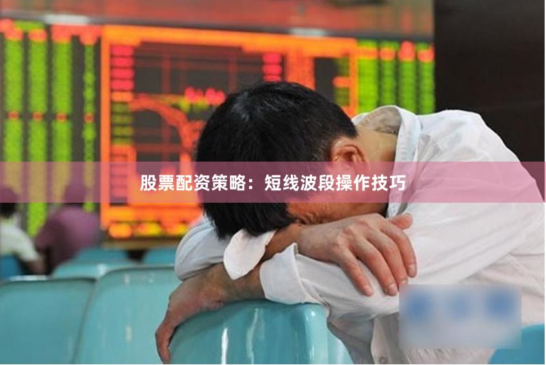 股票配资策略：短线波段操作技巧