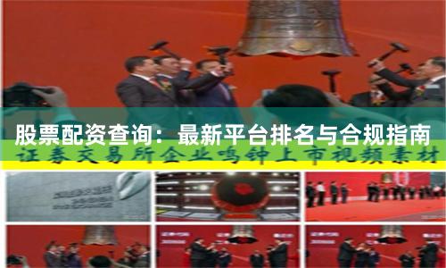 股票配资查询：最新平台排名与合规指南